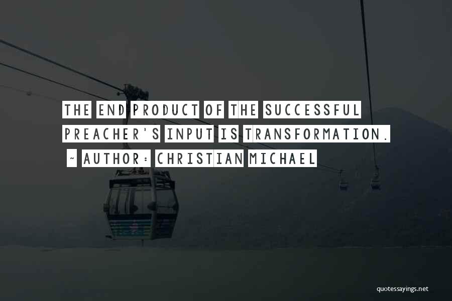 Christian Michael Quotes: The End Product Of The Successful Preacher's Input Is Transformation.