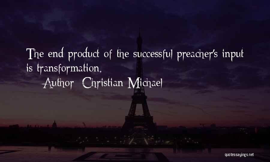 Christian Michael Quotes: The End Product Of The Successful Preacher's Input Is Transformation.