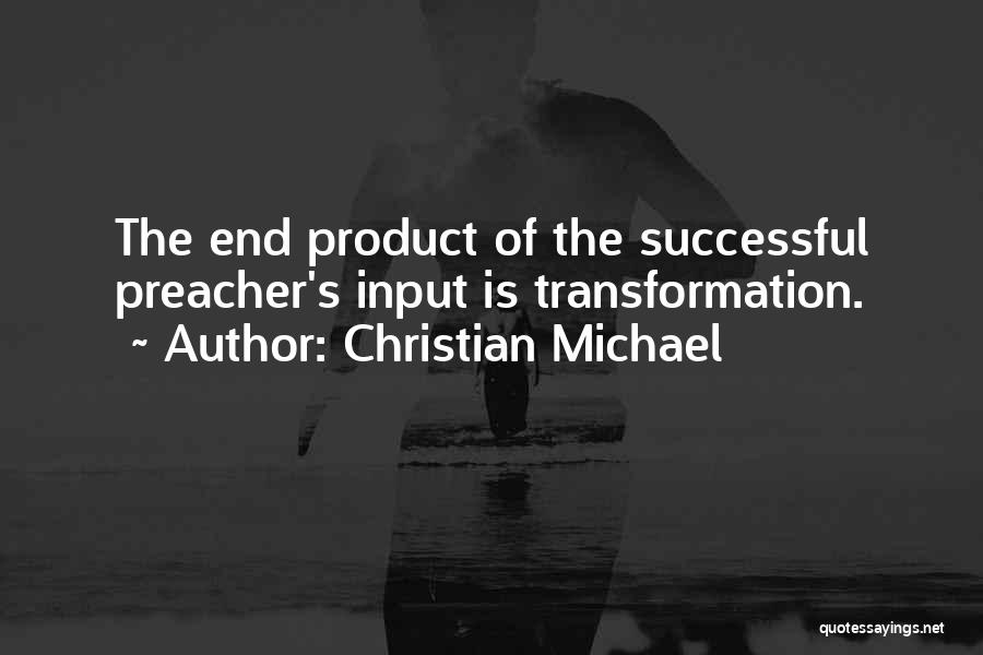 Christian Michael Quotes: The End Product Of The Successful Preacher's Input Is Transformation.