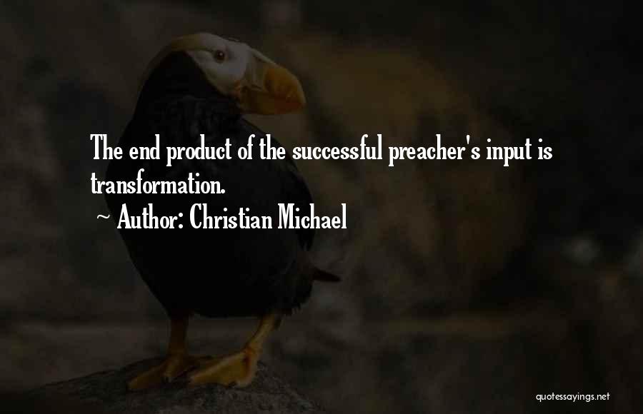 Christian Michael Quotes: The End Product Of The Successful Preacher's Input Is Transformation.