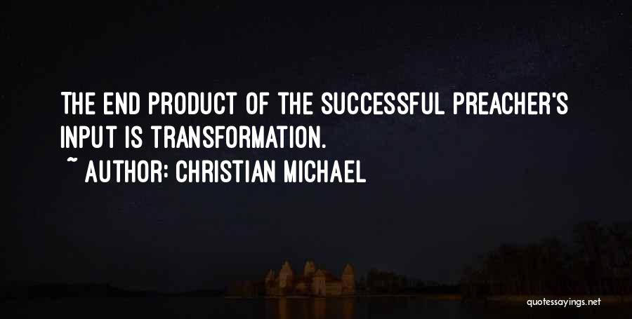 Christian Michael Quotes: The End Product Of The Successful Preacher's Input Is Transformation.