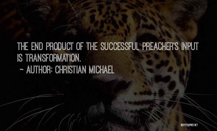 Christian Michael Quotes: The End Product Of The Successful Preacher's Input Is Transformation.