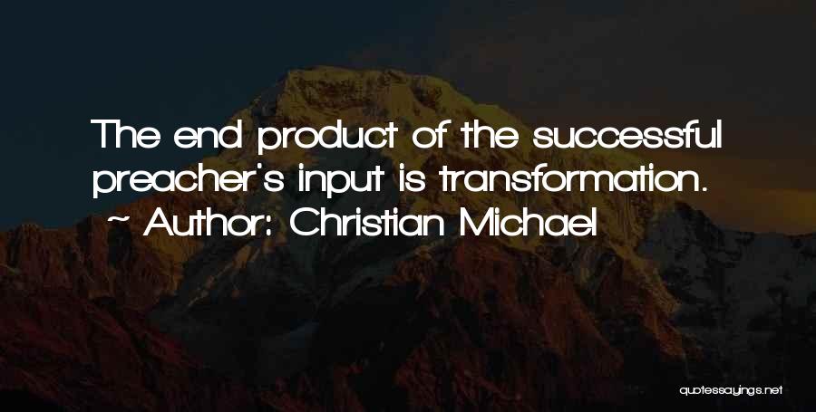 Christian Michael Quotes: The End Product Of The Successful Preacher's Input Is Transformation.