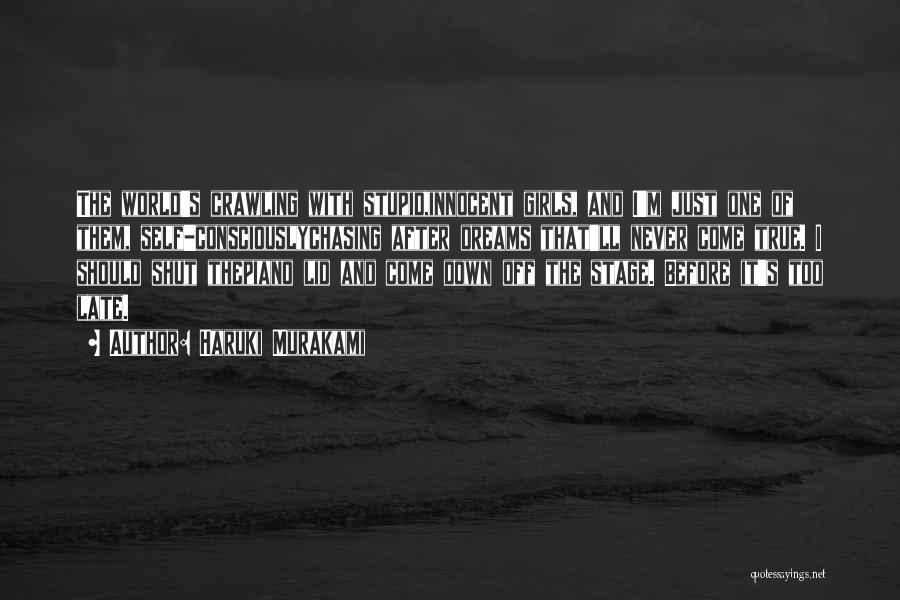 Haruki Murakami Quotes: The World's Crawling With Stupid,innocent Girls, And I'm Just One Of Them, Self-consciouslychasing After Dreams That'll Never Come True. I