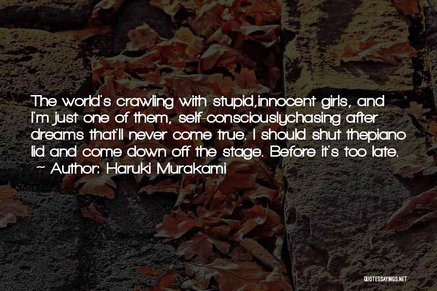 Haruki Murakami Quotes: The World's Crawling With Stupid,innocent Girls, And I'm Just One Of Them, Self-consciouslychasing After Dreams That'll Never Come True. I