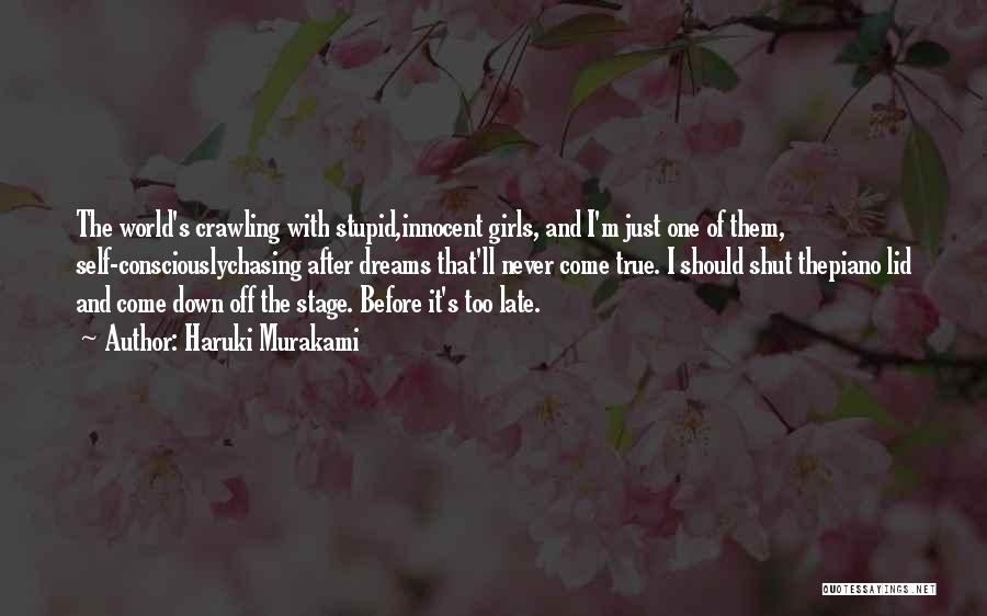 Haruki Murakami Quotes: The World's Crawling With Stupid,innocent Girls, And I'm Just One Of Them, Self-consciouslychasing After Dreams That'll Never Come True. I