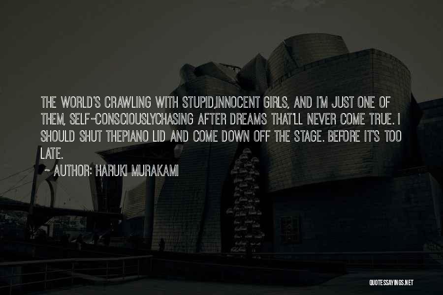 Haruki Murakami Quotes: The World's Crawling With Stupid,innocent Girls, And I'm Just One Of Them, Self-consciouslychasing After Dreams That'll Never Come True. I