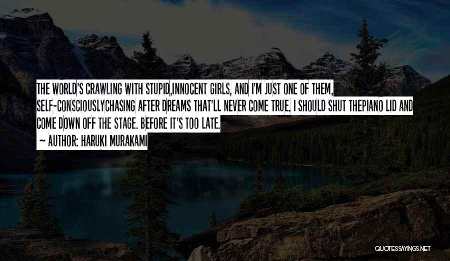 Haruki Murakami Quotes: The World's Crawling With Stupid,innocent Girls, And I'm Just One Of Them, Self-consciouslychasing After Dreams That'll Never Come True. I