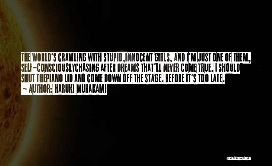 Haruki Murakami Quotes: The World's Crawling With Stupid,innocent Girls, And I'm Just One Of Them, Self-consciouslychasing After Dreams That'll Never Come True. I