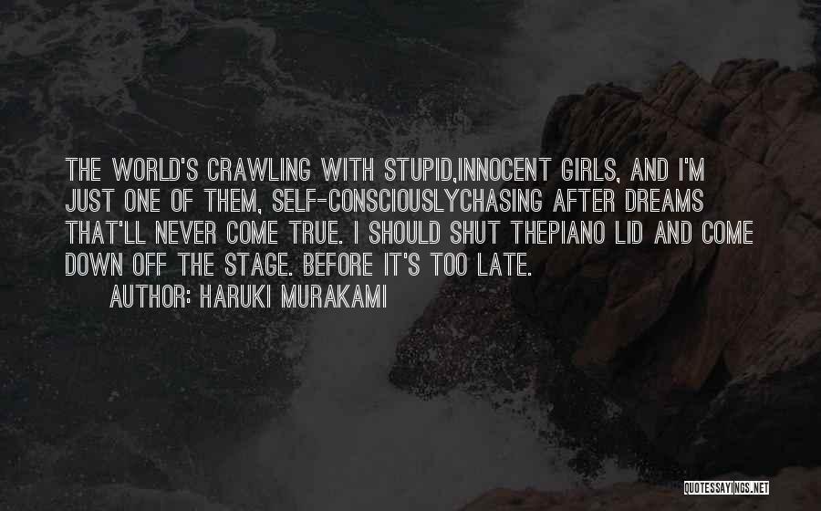 Haruki Murakami Quotes: The World's Crawling With Stupid,innocent Girls, And I'm Just One Of Them, Self-consciouslychasing After Dreams That'll Never Come True. I