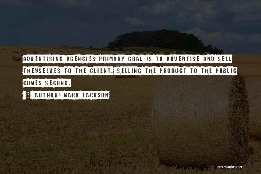 Mark Jackson Quotes: Advertising Agencies Primary Goal Is To Advertise And Sell Themselves To The Client. Selling The Product To The Public Comes