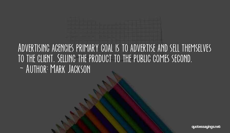 Mark Jackson Quotes: Advertising Agencies Primary Goal Is To Advertise And Sell Themselves To The Client. Selling The Product To The Public Comes