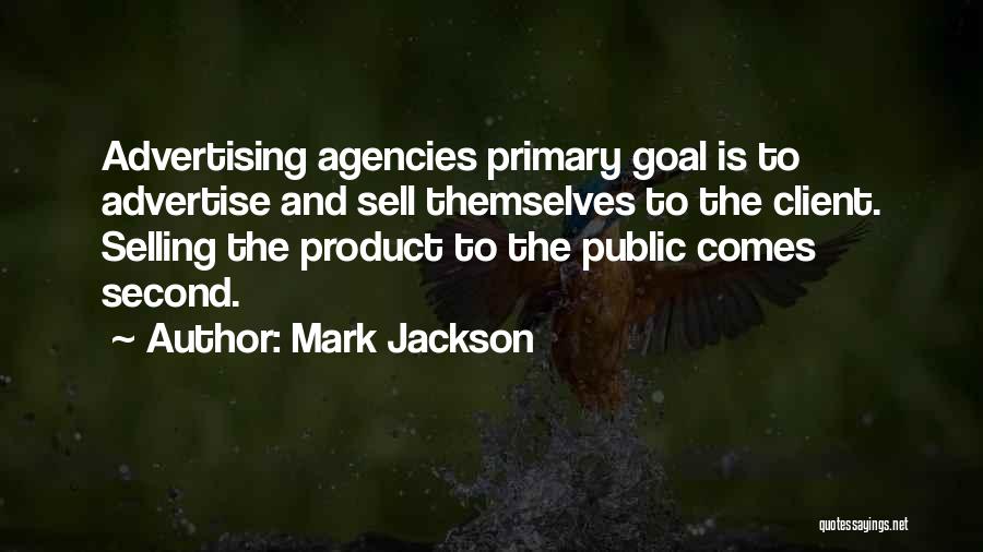 Mark Jackson Quotes: Advertising Agencies Primary Goal Is To Advertise And Sell Themselves To The Client. Selling The Product To The Public Comes