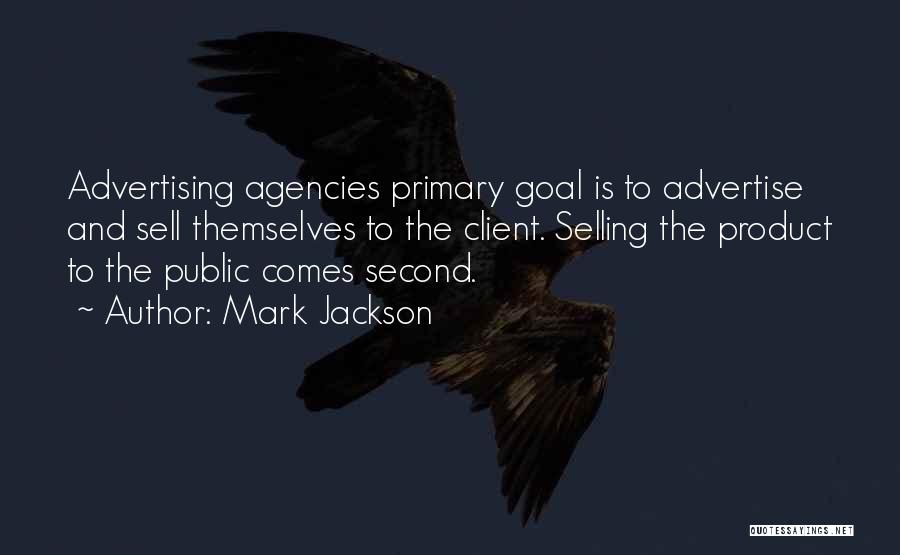 Mark Jackson Quotes: Advertising Agencies Primary Goal Is To Advertise And Sell Themselves To The Client. Selling The Product To The Public Comes