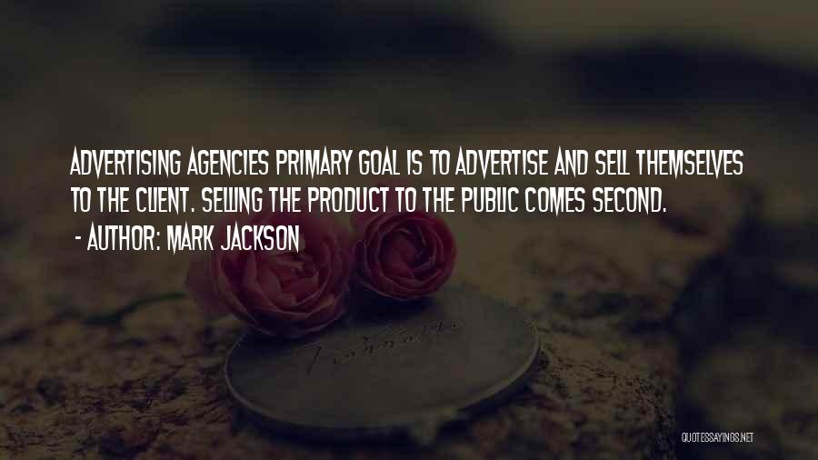 Mark Jackson Quotes: Advertising Agencies Primary Goal Is To Advertise And Sell Themselves To The Client. Selling The Product To The Public Comes