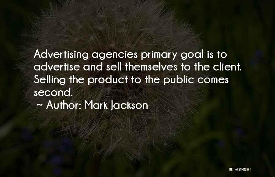 Mark Jackson Quotes: Advertising Agencies Primary Goal Is To Advertise And Sell Themselves To The Client. Selling The Product To The Public Comes