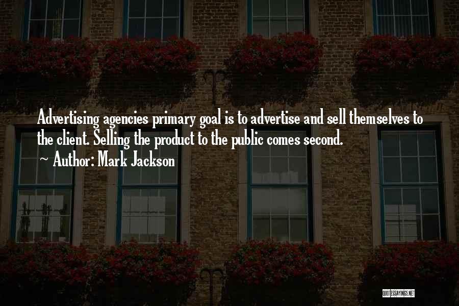 Mark Jackson Quotes: Advertising Agencies Primary Goal Is To Advertise And Sell Themselves To The Client. Selling The Product To The Public Comes