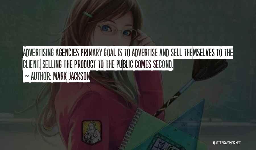 Mark Jackson Quotes: Advertising Agencies Primary Goal Is To Advertise And Sell Themselves To The Client. Selling The Product To The Public Comes