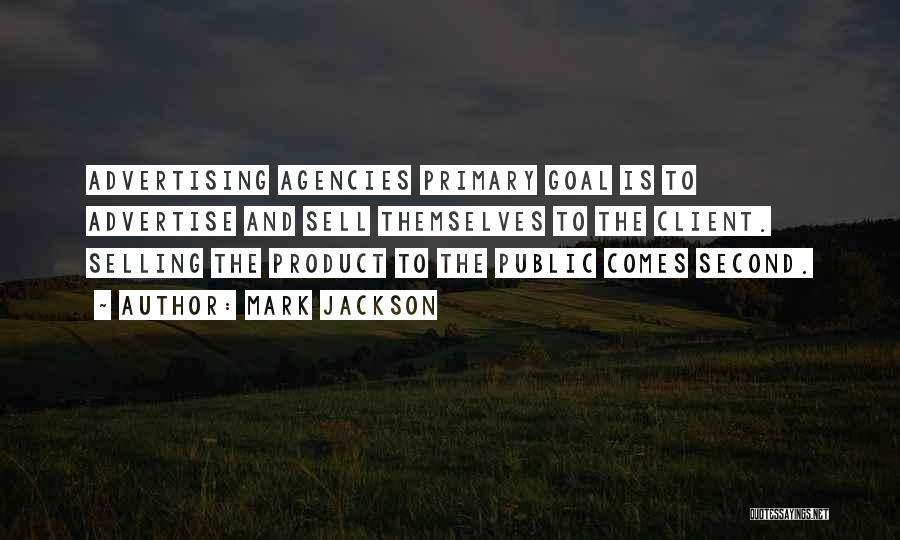 Mark Jackson Quotes: Advertising Agencies Primary Goal Is To Advertise And Sell Themselves To The Client. Selling The Product To The Public Comes