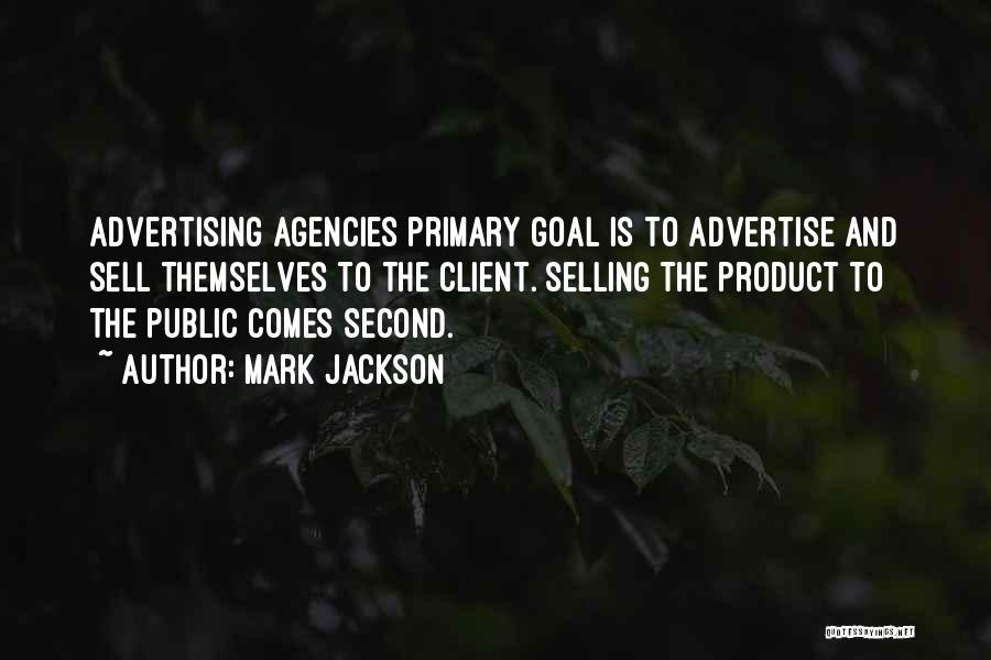 Mark Jackson Quotes: Advertising Agencies Primary Goal Is To Advertise And Sell Themselves To The Client. Selling The Product To The Public Comes