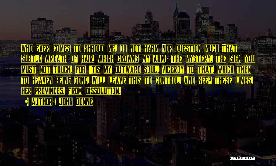 John Donne Quotes: Who Ever Comes To Shroud Me, Do Not Harm Nor Question Much That Subtle Wreath Of Hair, Which Crowns My