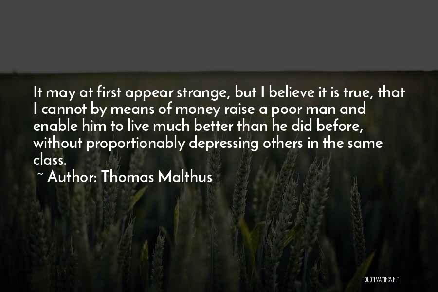 Thomas Malthus Quotes: It May At First Appear Strange, But I Believe It Is True, That I Cannot By Means Of Money Raise
