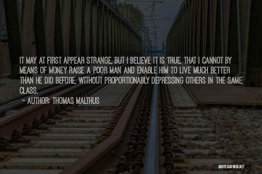 Thomas Malthus Quotes: It May At First Appear Strange, But I Believe It Is True, That I Cannot By Means Of Money Raise