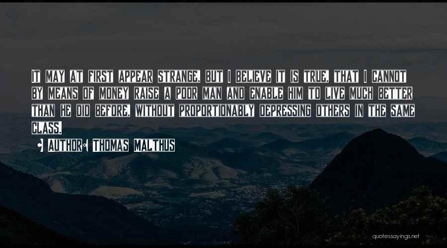 Thomas Malthus Quotes: It May At First Appear Strange, But I Believe It Is True, That I Cannot By Means Of Money Raise