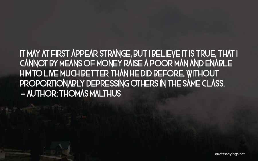 Thomas Malthus Quotes: It May At First Appear Strange, But I Believe It Is True, That I Cannot By Means Of Money Raise