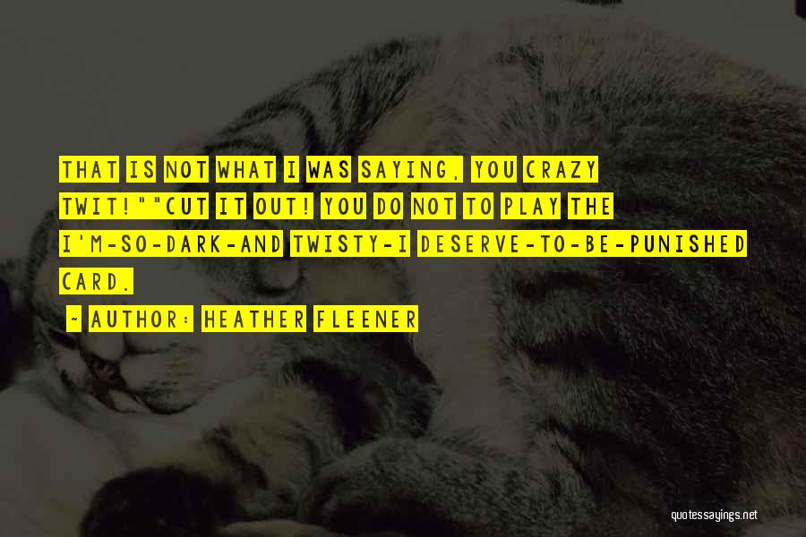 Heather Fleener Quotes: That Is Not What I Was Saying, You Crazy Twit!cut It Out! You Do Not To Play The I'm-so-dark-and Twisty-i