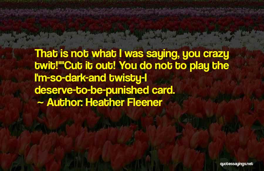 Heather Fleener Quotes: That Is Not What I Was Saying, You Crazy Twit!cut It Out! You Do Not To Play The I'm-so-dark-and Twisty-i