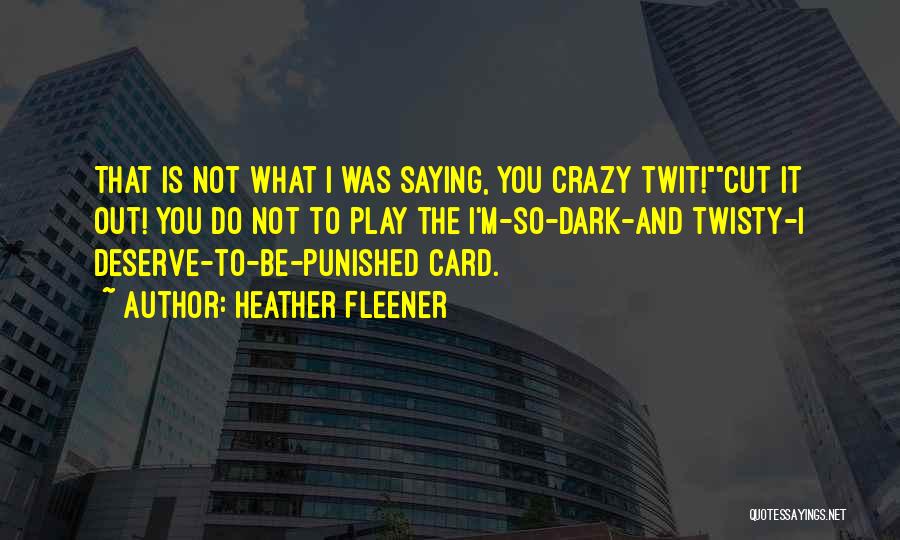 Heather Fleener Quotes: That Is Not What I Was Saying, You Crazy Twit!cut It Out! You Do Not To Play The I'm-so-dark-and Twisty-i