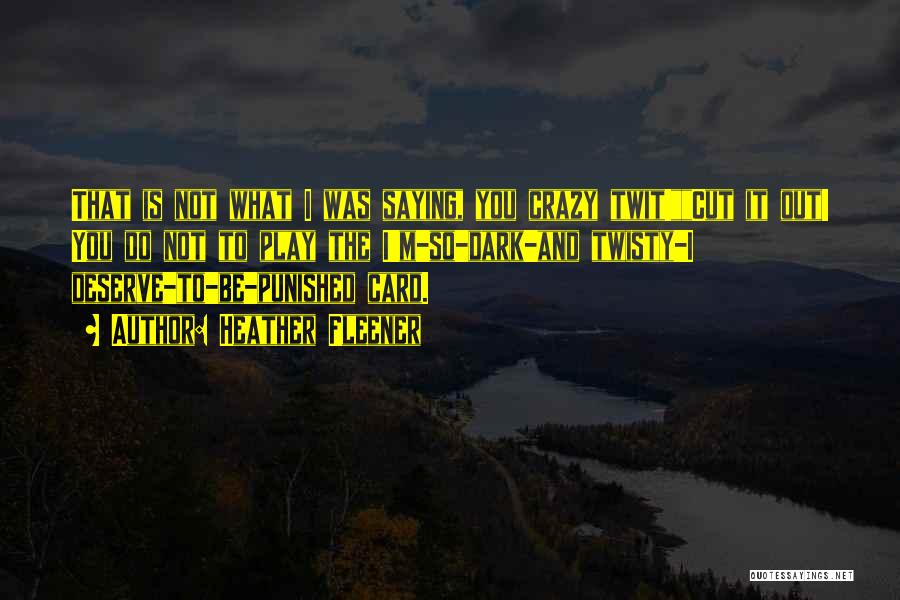 Heather Fleener Quotes: That Is Not What I Was Saying, You Crazy Twit!cut It Out! You Do Not To Play The I'm-so-dark-and Twisty-i
