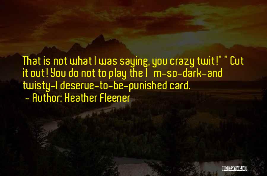 Heather Fleener Quotes: That Is Not What I Was Saying, You Crazy Twit!cut It Out! You Do Not To Play The I'm-so-dark-and Twisty-i