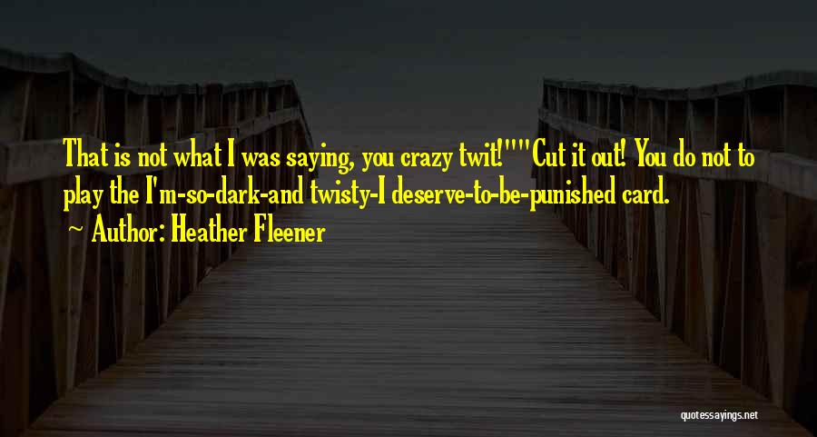 Heather Fleener Quotes: That Is Not What I Was Saying, You Crazy Twit!cut It Out! You Do Not To Play The I'm-so-dark-and Twisty-i