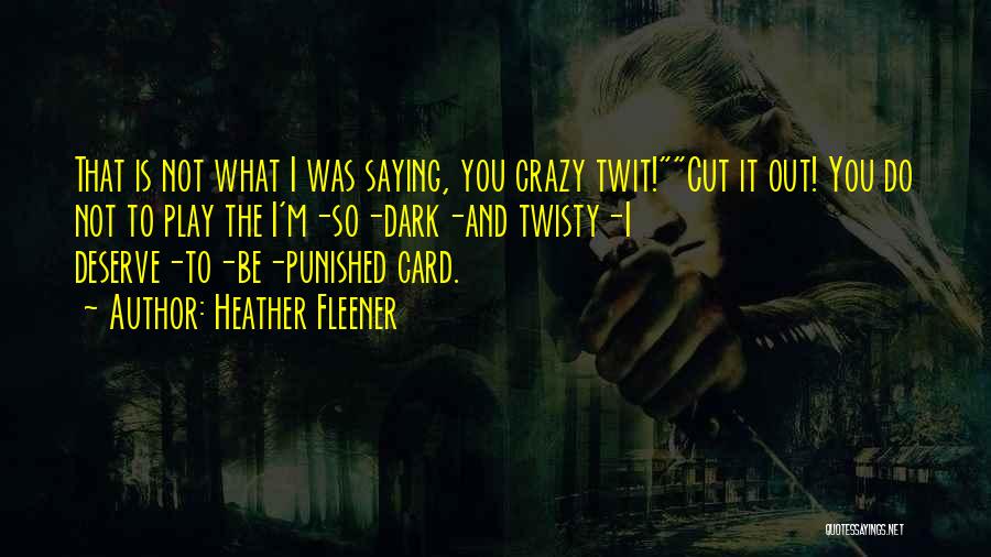 Heather Fleener Quotes: That Is Not What I Was Saying, You Crazy Twit!cut It Out! You Do Not To Play The I'm-so-dark-and Twisty-i