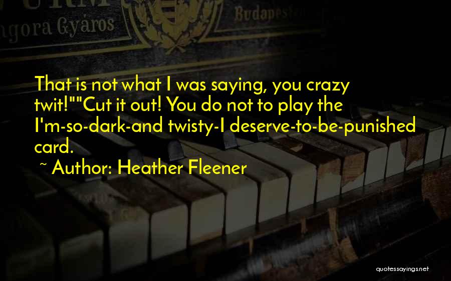 Heather Fleener Quotes: That Is Not What I Was Saying, You Crazy Twit!cut It Out! You Do Not To Play The I'm-so-dark-and Twisty-i