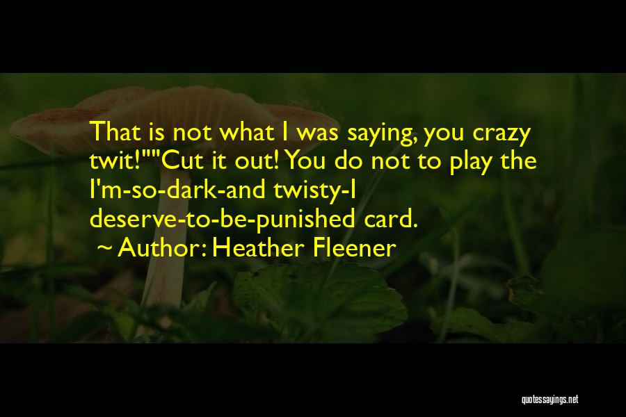 Heather Fleener Quotes: That Is Not What I Was Saying, You Crazy Twit!cut It Out! You Do Not To Play The I'm-so-dark-and Twisty-i