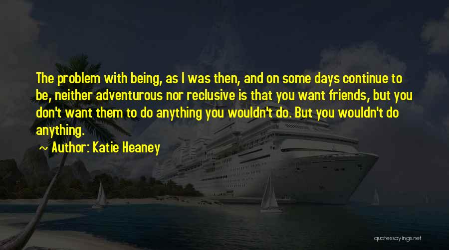 Katie Heaney Quotes: The Problem With Being, As I Was Then, And On Some Days Continue To Be, Neither Adventurous Nor Reclusive Is