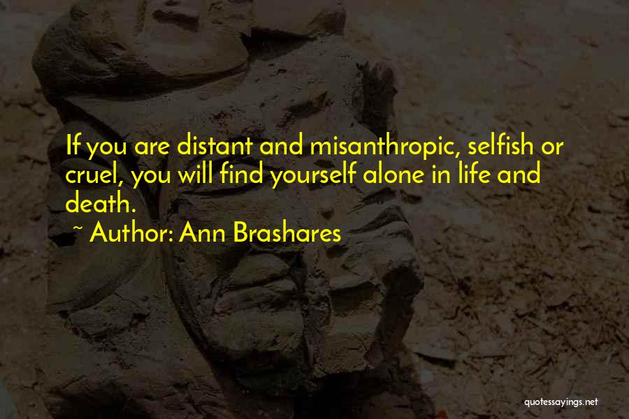 Ann Brashares Quotes: If You Are Distant And Misanthropic, Selfish Or Cruel, You Will Find Yourself Alone In Life And Death.