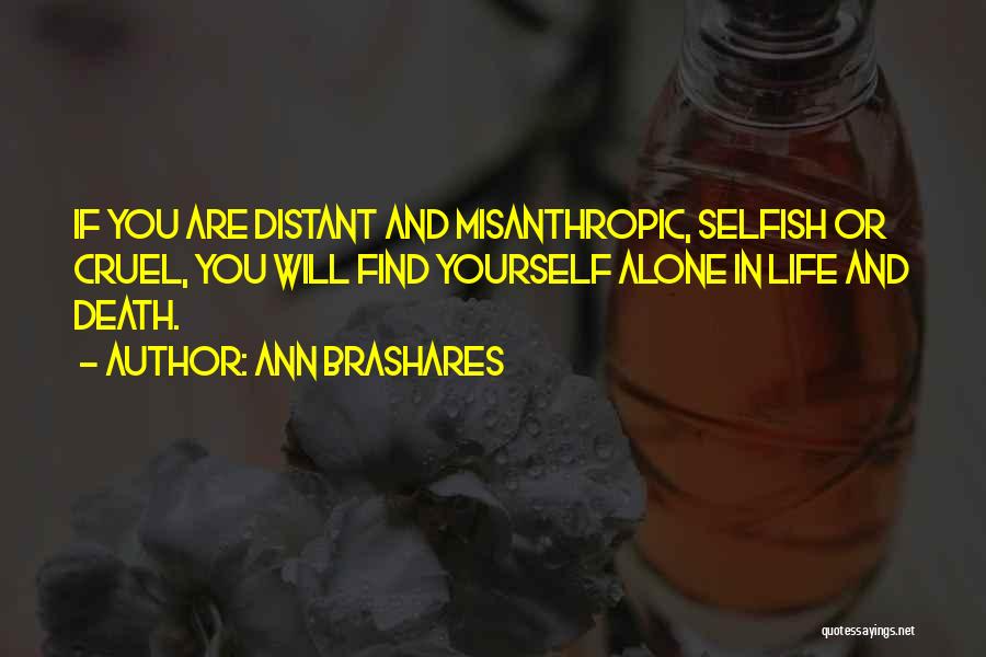 Ann Brashares Quotes: If You Are Distant And Misanthropic, Selfish Or Cruel, You Will Find Yourself Alone In Life And Death.