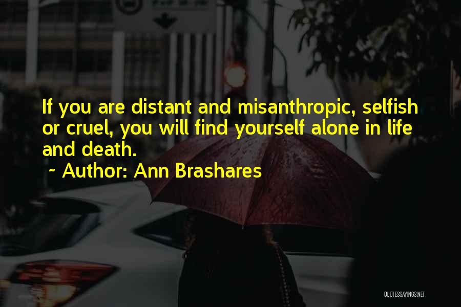 Ann Brashares Quotes: If You Are Distant And Misanthropic, Selfish Or Cruel, You Will Find Yourself Alone In Life And Death.