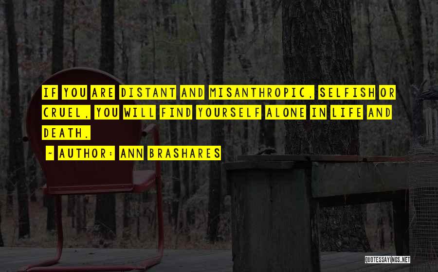 Ann Brashares Quotes: If You Are Distant And Misanthropic, Selfish Or Cruel, You Will Find Yourself Alone In Life And Death.