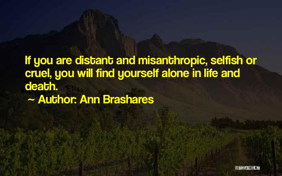 Ann Brashares Quotes: If You Are Distant And Misanthropic, Selfish Or Cruel, You Will Find Yourself Alone In Life And Death.