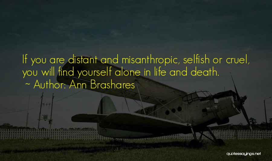 Ann Brashares Quotes: If You Are Distant And Misanthropic, Selfish Or Cruel, You Will Find Yourself Alone In Life And Death.