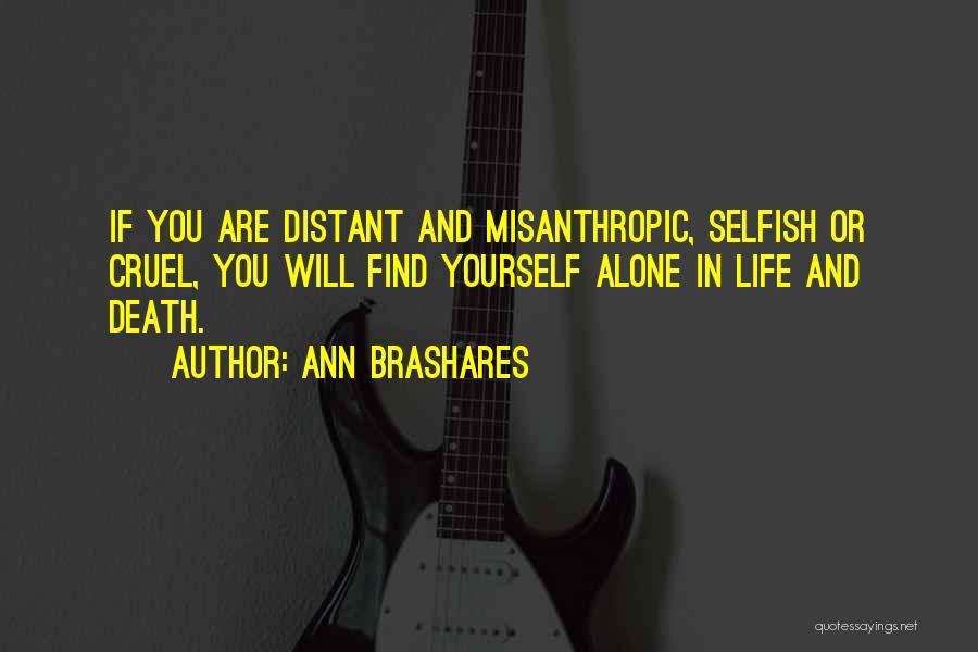 Ann Brashares Quotes: If You Are Distant And Misanthropic, Selfish Or Cruel, You Will Find Yourself Alone In Life And Death.