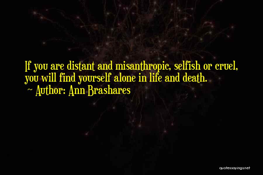 Ann Brashares Quotes: If You Are Distant And Misanthropic, Selfish Or Cruel, You Will Find Yourself Alone In Life And Death.