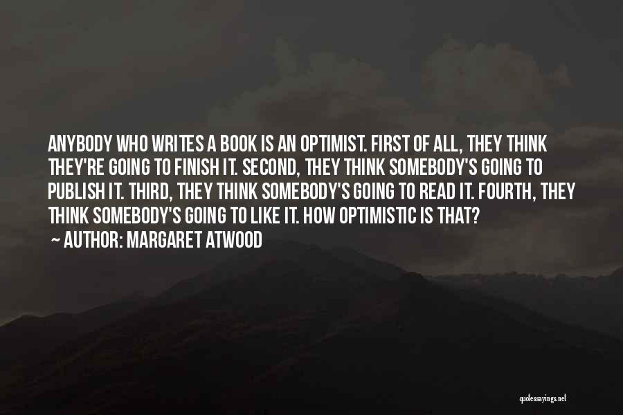 Margaret Atwood Quotes: Anybody Who Writes A Book Is An Optimist. First Of All, They Think They're Going To Finish It. Second, They