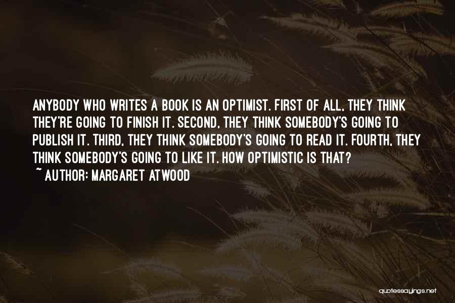 Margaret Atwood Quotes: Anybody Who Writes A Book Is An Optimist. First Of All, They Think They're Going To Finish It. Second, They
