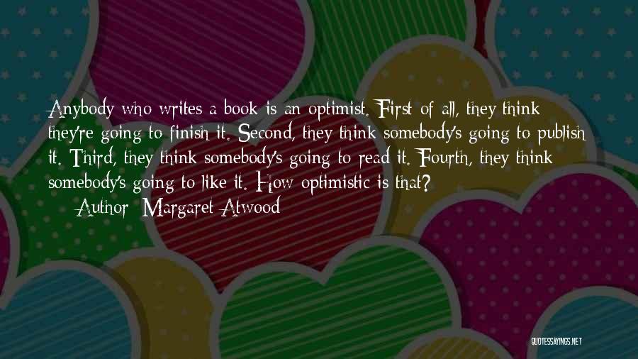 Margaret Atwood Quotes: Anybody Who Writes A Book Is An Optimist. First Of All, They Think They're Going To Finish It. Second, They